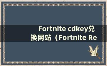 Fortnite cdkey兑换网站（Fortnite Redemption Center）